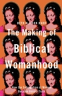 The Making of Biblical Womanhood - How the Subjugation of Women Became Gospel Truth - Book