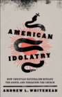American Idolatry – How Christian Nationalism Betrays the Gospel and Threatens the Church - Book