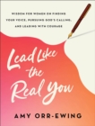 Lead Like the Real You : Wisdom for Women on Finding Your Voice, Pursuing God's Calling, and Leading with Courage - Book