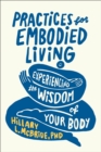 Practices for Embodied Living : Experiencing the Wisdom of Your Body - Book
