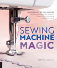 Sewing Machine Magic : Make the Most of Your Machine--Demystify Presser Feet and Other Accessories * Tips and Tricks for Smooth Sewing * 10 Easy, Creative Projects - Book