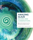 Amazing Glaze Recipes and Combinations : 200+ Surefire Finishes for Low-Fire, Mid-Range, and High-Fire Pottery - Book