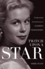 Twitch Upon a Star : The Bewitched Life and Career of Elizabeth Montgomery - eBook