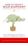 How to Train a Wild Elephant : And Other Adventures in Mindfulness - Book