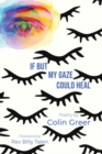 If but My Gaze Could Heal : A Book of Poems - Book