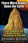 There Were Giants Upon the Earth : Gods, Demigods, and Human Ancestry: The Evidence of Alien DNA - Book