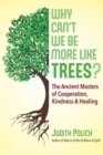 Why Can't We Be More Like Trees? : The Ancient Masters of Cooperation, Kindness, and Healing - Book
