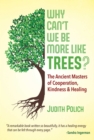 Why Can't We Be More Like Trees? : The Ancient Masters of Cooperation, Kindness, and Healing - eBook