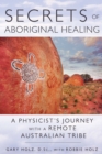 Secrets of Aboriginal Healing : A Physicist's Journey with a Remote Australian Tribe - eBook