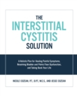 The Interstitial Cystitis Solution : A Holistic Plan for Healing Painful Symptoms, Resolving Bladder and Pelvic Floor Dysfunction, and Taking Back Your Life - Book