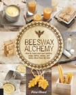 Beeswax Alchemy : How to Make Your Own Soap, Candles, Balms, Creams, and Salves from the Hive - Book