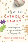 How to Catholic Family : Nurturing Faith in the Messiness of Everyday Life - eBook