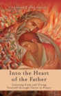 Into the Heart of the Father : Learning from and Giving Yourself through Christ in Prayer - eBook