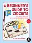 A Beginner's Guide To Circuits : Nine Simple Projects with Lights, Sounds, and More! - Book