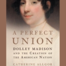 A Perfect Union : Dolley Madison and the Creation of the American Nation - eAudiobook