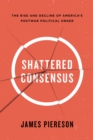 Shattered Consensus : The Rise and Decline of Americas Postwar Political Order - Book