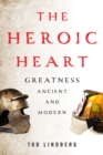 The Heroic Heart : Greatness Ancient and Modern - eBook