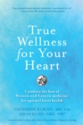 True Wellness for Your Heart : Combine The Best Of Western And Eastern Medicine For Optimal Heart Health - Book