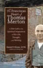 The Franciscan Heart of Thomas Merton : A New Look at the Spiritual Inspiration of His Life, Thought, and Writing - eBook