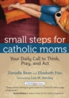 Small Steps for Catholic Moms : Your Daily Call to Think, Pray, and Act - eBook