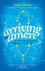 Arriving at Amen : Seven Catholic Prayers That Even I Can Offer - eBook
