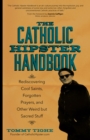 The Catholic Hipster Handbook : Rediscovering Cool Saints, Forgotten Prayers, and Other Weird but Sacred Stuff - eBook