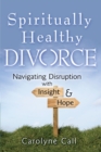 Spiritually Healthy Divorce : Navigating Disruption with Insight & Hope - eBook