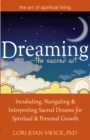 Dreaming - The Sacred Art : Incubating, Navigating and Interpreting Sacred Dreams for Spiritual and Personal Growth - eBook
