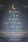 Secrets of the Eternal Moon Phase Goddess : Meditations on Desire, Relationships and the Art of Being Broken - eBook