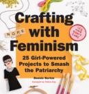 Crafting with Feminism : 25 Girl-Powered Projects to Smash the Patriarchy - Book