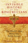 The Invisible History of the Rosicrucians : The World's Most Mysterious Secret Society - eBook