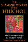 The Shamanic Wisdom of the Huichol : Medicine Teachings for Modern Times - eBook
