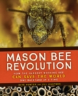 Mason Bee Revolution : How the Hardest Working Bee Can Save the World - One Backyard at a Time - eBook