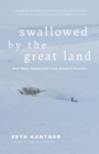 Swallowed by the Great Land : And Other Dispatches From Alaska's Frontier - eBook