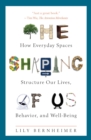 The Shaping of Us : How Everyday Spaces Structure Our Lives, Behavior, and Well-Being - eBook