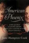 American Phoenix : John Quincy and Louisa Adams, the War of 1812, and the Exile that Saved American Independence - eBook