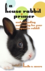 A House Rabbit Primer : Understanding and Caring for Your Companion Rabbit - eBook