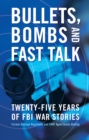 Bullets, Bombs, and Fast Talk : Twenty-five Years of FBI War Stories - eBook