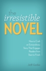 The Irresistible Novel : How to Craft an Extraordinary Story That Engages Readers from Start to Finish - Book