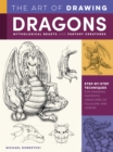 The Art of Drawing Dragons, Mythological Beasts, and Fantasy Creatures : Step-by-step techniques for drawing fantastic creatures of folklore and legend - Book
