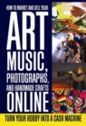 How to Market and Sell Your Art, Music, Photographs, & Handmade Crafts Online : Turn Your Hobby into a Cash Machine - eBook
