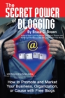 The Secret Power of Blogging : How to Promote and Market Your Business, Organization, or Cause With Free Blogs - eBook