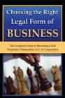Choosing the Right Legal Form of Business : The Complete Guide to Becoming a Sole Proprietor, Partnership,? LLC, or Corporation - eBook