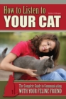 How to Listen to Your Cat : The Complete Guide to Communicating with Your Feline Friend - eBook