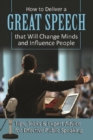 How to Deliver a Great Speech that Will Change Minds and Influence People Tips, Tricks & Expert Advice for Effective Public Speaking - eBook