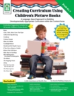 Creating Curriculum Using Children's Picture Books, Grades PK - 1 : A Language-Based Approach for Building Developmentally-Appropriate Curriculum within the Content Areas - eBook