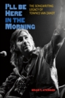 I'll Be Here in the Morning : The Songwriting Legacy of Townes Van Zandt - eBook