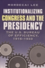 Institutionalizing Congress and the Presidency : The U.S. Bureau of Efficiency, 1916-1933 - eBook