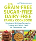 The Grain-Free, Sugar-Free, Dairy-Free Family Cookbook : Simple and Delicious Recipes for Cooking with Whole Foods on a Restrictive Diet - eBook