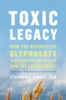 Toxic Legacy : How the Weedkiller Glyphosate Is Destroying Our Health and the Environment - eBook